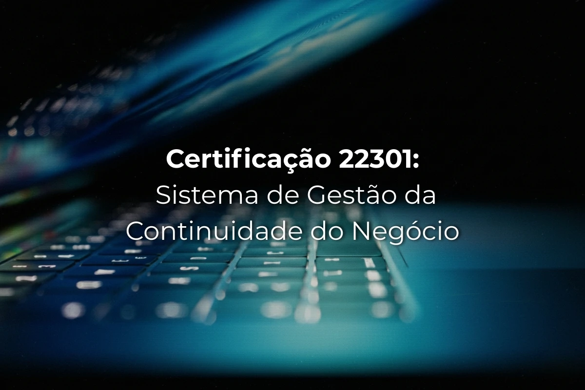 Certificação 22301 - Sistema de Gestão da Continuidade do Negócio